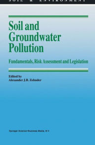 Title: Soil and Groundwater Pollution: Fundamentals, Risk Assessment and Legislation / Edition 1, Author: Alexander J.B. Zehnder