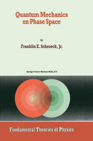 Title: Quantum Mechanics on Phase Space, Author: Franklin E. Schroeck Jr.