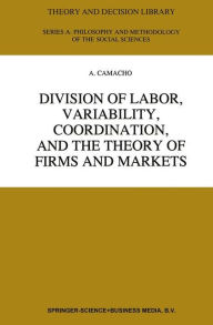 Title: Division of Labor, Variability, Coordination, and the Theory of Firms and Markets / Edition 1, Author: A. Camacho