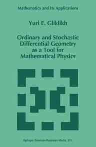 Title: Ordinary and Stochastic Differential Geometry as a Tool for Mathematical Physics / Edition 1, Author: Yuri E. Gliklikh