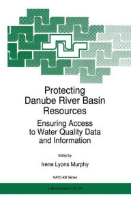 Title: Protecting Danube River Basin Resources: Ensuring Access to Water Quality Data and Information, Author: I.L. Murphy