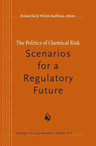 Title: The Politics of Chemical Risk: Scenarios for a Regulatory Future / Edition 1, Author: R. Bal
