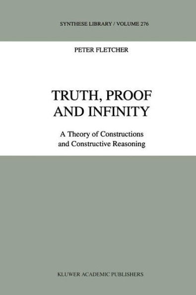 Truth, Proof and Infinity: A Theory of Constructive Reasoning / Edition 1