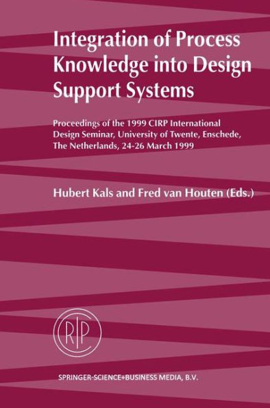 Integration of Process Knowledge into Design Support Systems: Proceedings of the 1999 CIRP International Design Seminar, University of Twente, Enschede, The Netherlands, 24-26 March, 1999 / Edition 1