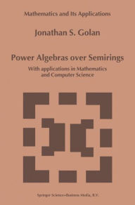Title: Power Algebras over Semirings: With Applications in Mathematics and Computer Science / Edition 1, Author: Jonathan S. Golan