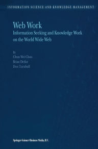Title: Web Work: Information Seeking and Knowledge Work on the World Wide Web / Edition 1, Author: Chun Wei Choo