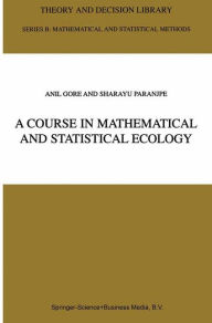 Title: A Course in Mathematical and Statistical Ecology / Edition 1, Author: Anil Gore