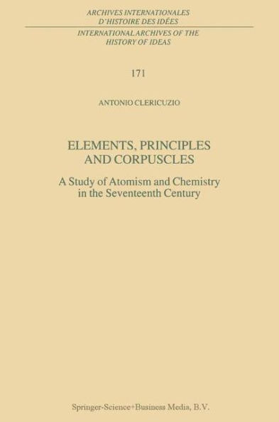 Elements, Principles and Corpuscles: A Study of Atomism and Chemistry in the Seventeenth Century / Edition 1