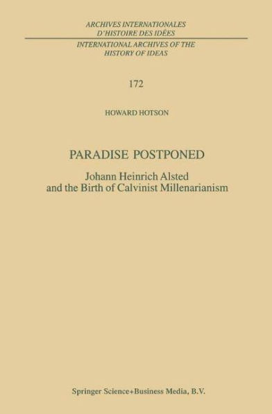 Paradise Postponed: Johann Heinrich Alsted and the Birth of Calvinist Millenarianism