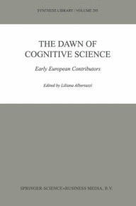 Title: The Dawn of Cognitive Science: Early European Contributors / Edition 1, Author: L. Albertazzi