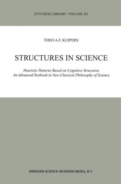 Structures in Science: Heuristic Patterns Based on Cognitive Structures An Advanced Textbook in Neo-Classical Philosophy of Science / Edition 1