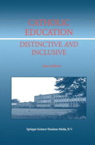 Title: Catholic Education: Distinctive and Inclusive / Edition 1, Author: J. Sullivan