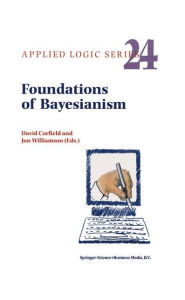 Title: Foundations of Bayesianism / Edition 1, Author: D. Corfield