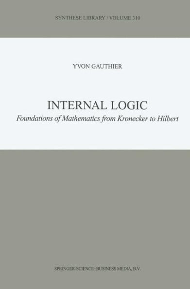 Internal Logic: Foundations of Mathematics from Kronecker to Hilbert / Edition 1