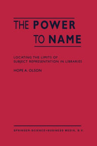Title: The Power to Name: Locating the Limits of Subject Representation in Libraries / Edition 1, Author: H.A. Olson