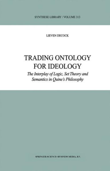 Trading Ontology for Ideology: The Interplay of Logic, Set Theory and Semantics in Quine's Philosophy / Edition 1