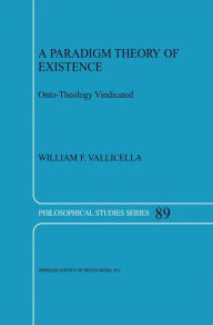 Title: A Paradigm Theory of Existence: Onto-Theology Vindicated / Edition 1, Author: W.F. Vallicella