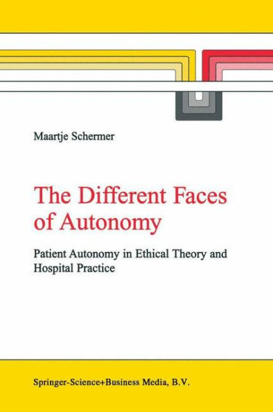 The Different Faces of Autonomy: Patient Autonomy in Ethical Theory and Hospital Practice / Edition 1