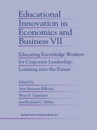 Title: Educational Innovation in Economics and Business: Educating Knowledge Workers for Corporate Leadership: Learning into the Future / Edition 1, Author: Ann Bentzen-Bilkvist