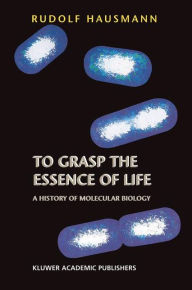 Title: To Grasp the Essence of Life: A History of Molecular Biology / Edition 1, Author: R. Hausmann