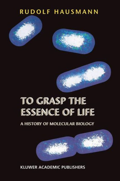To Grasp the Essence of Life: A History of Molecular Biology / Edition 1