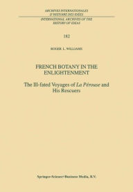 Title: French Botany in the Enlightenment: The Ill-fated Voyages of La Pï¿½rouse and His Rescuers / Edition 1, Author: R.L. Williams