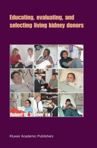 Title: Educating, Evaluating, and Selecting Living Kidney Donors / Edition 1, Author: Robert W. Steiner