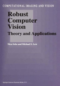 Title: Robust Computer Vision: Theory and Applications / Edition 1, Author: N. Sebe