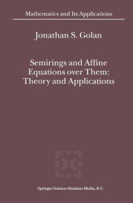Title: Semirings and Affine Equations over Them: Theory and Applications, Author: Jonathan S. Golan