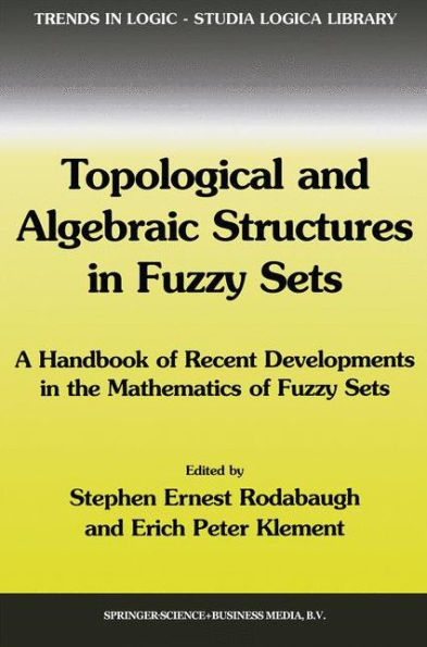 Topological and Algebraic Structures in Fuzzy Sets: A Handbook of Recent Developments in the Mathematics of Fuzzy Sets / Edition 1