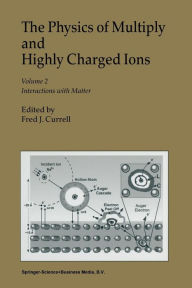 Title: The Physics of Multiply and Highly Charged Ions: Volume 2: Interactions with Matter / Edition 1, Author: F.J. Currell