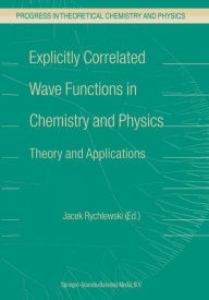 Title: Explicitly Correlated Wave Functions in Chemistry and Physics: Theory and Applications / Edition 1, Author: J. Rychlewski