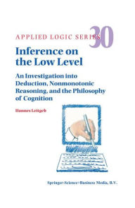 Title: Inference on the Low Level: An Investigation into Deduction, Nonmonotonic Reasoning, and the Philosophy of Cognition / Edition 1, Author: Hannes Leitgeb