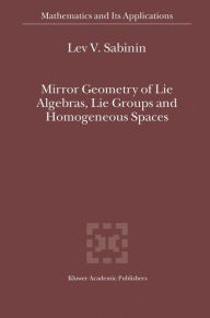 Title: Mirror Geometry of Lie Algebras, Lie Groups and Homogeneous Spaces / Edition 1, Author: Lev V. Sabinin