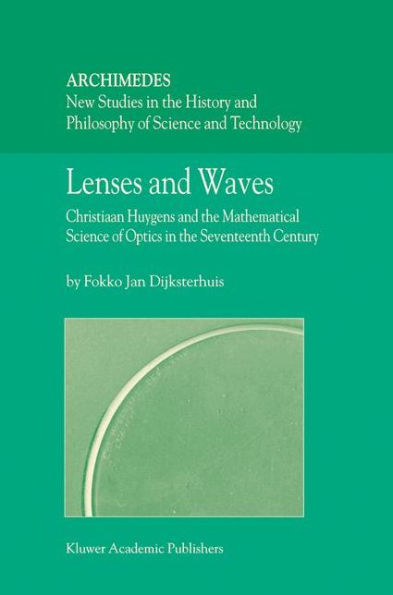 Lenses and Waves: Christiaan Huygens and the Mathematical Science of Optics in the Seventeenth Century / Edition 1