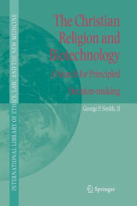 Title: The Christian Religion and Biotechnology: A Search for Principled Decision-making / Edition 1, Author: George P. Smith