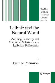 Title: Leibniz and the Natural World: Activity, Passivity and Corporeal Substances in Leibniz's Philosophy / Edition 1, Author: Pauline Phemister