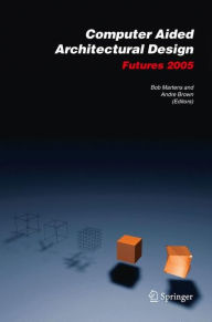 Title: Computer Aided Architectural Design Futures 2005: Proceedings of the 11th International CAAD Futures Conference held at the Vienna University of Technology, Vienna, Austria, on June 20-22, 2005 / Edition 1, Author: Bob Martens