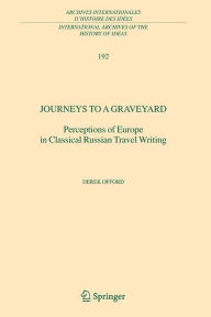 Title: Journeys to a Graveyard: Perceptions of Europe in Classical Russian Travel Writing, Author: Derek Offord
