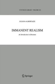 Title: Immanent Realism: An Introduction to Brentano / Edition 1, Author: Liliana Albertazzi