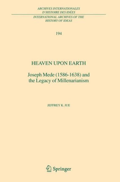 Heaven Upon Earth: Joseph Mede (1586-1638) and the Legacy of Millenarianism