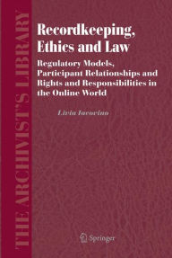 Title: Recordkeeping, Ethics and Law: Regulatory Models, Participant Relationships and Rights and Responsibilities in the Online World / Edition 1, Author: Livia Iacovino