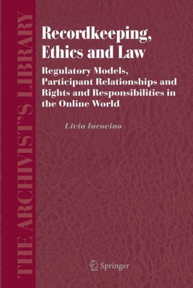 Recordkeeping, Ethics and Law: Regulatory Models, Participant Relationships and Rights and Responsibilities in the Online World / Edition 1