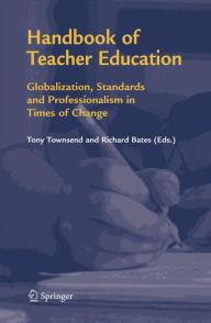 Title: Handbook of Teacher Education: Globalization, Standards and Professionalism in Times of Change, Author: Tony Townsend