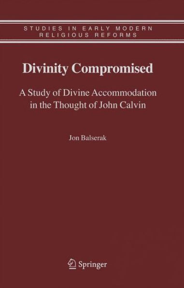 Divinity Compromised: A Study of Divine Accommodation in the Thought of John Calvin / Edition 1