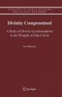 Divinity Compromised: A Study of Divine Accommodation in the Thought of John Calvin / Edition 1