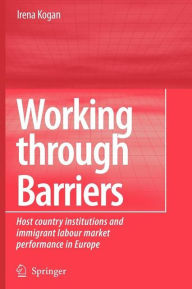 Title: Working Through Barriers: Host Country Institutions and Immigrant Labour Market Performance in Europe, Author: Irena Kogan