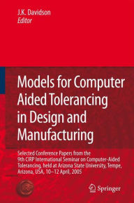 Title: Models for Computer Aided Tolerancing in Design and Manufacturing: Selected Conference Papers from the 9th CIRP International Seminar on Computer-Aided Tolerancing, held at Arizona State University, Tempe, Arizona, USA, 10-12 April, 2005 / Edition 1, Author: Joseph K. Davidson