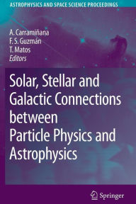 Title: Solar, Stellar and Galactic Connections between Particle Physics and Astrophysics / Edition 1, Author: Alberto Carramiïana