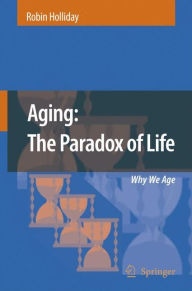 Title: Aging: The Paradox of Life: Why We Age / Edition 1, Author: Robin Holliday